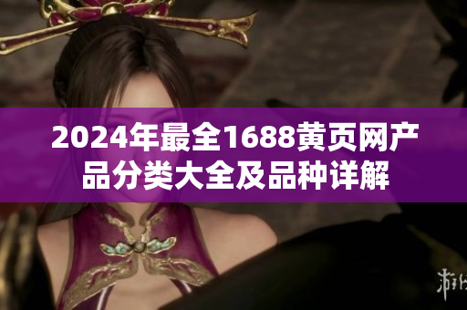 2024年最全1688黄页网产品分类大全及品种详解