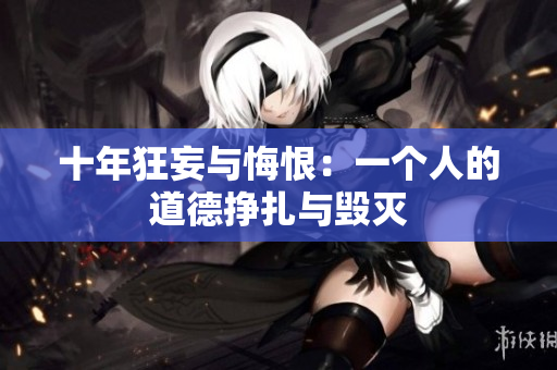 十年狂妄与悔恨：一个人的道德挣扎与毁灭