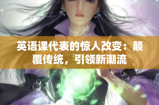 英语课代表的惊人改变：颠覆传统，引领新潮流