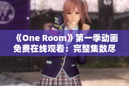 《One Room》第一季动画免费在线观看：完整集数尽在一处