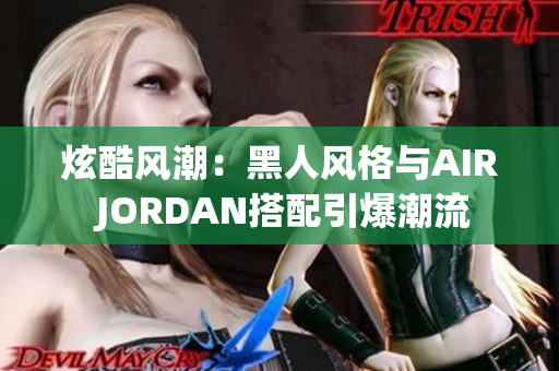 炫酷风潮：黑人风格与AIR JORDAN搭配引爆潮流