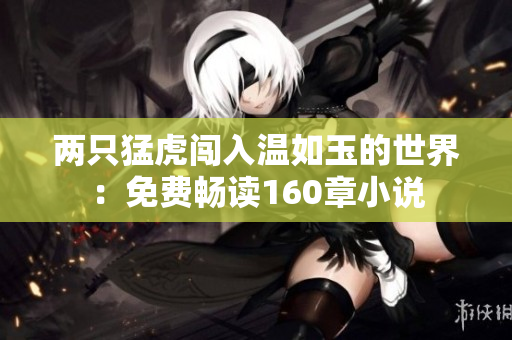 两只猛虎闯入温如玉的世界：免费畅读160章小说