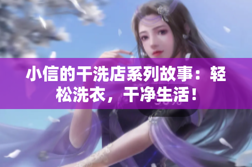 小信的干洗店系列故事：轻松洗衣，干净生活！