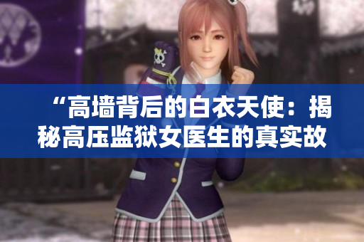 “高墙背后的白衣天使：揭秘高压监狱女医生的真实故事”