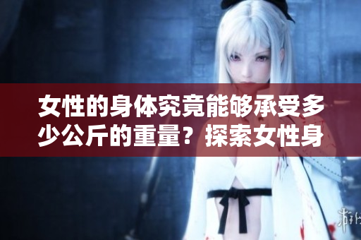 女性的身体究竟能够承受多少公斤的重量？探索女性身体的极限。