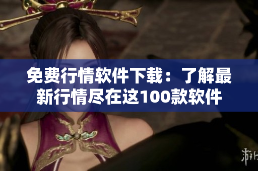 免费行情软件下载：了解最新行情尽在这100款软件