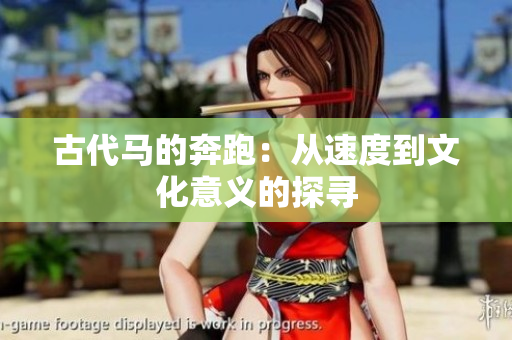 古代马的奔跑：从速度到文化意义的探寻