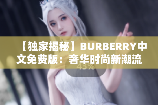 【独家揭秘】BURBERRY中文免费版：奢华时尚新潮流