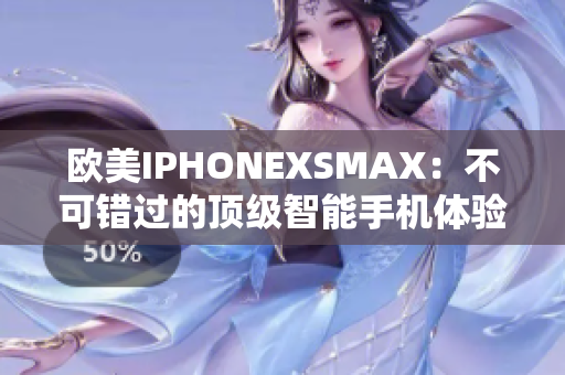 欧美IPHONEXSMAX：不可错过的顶级智能手机体验