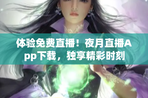 体验免费直播！夜月直播App下载，独享精彩时刻