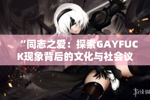 “同志之爱：探索GAYFUCK现象背后的文化与社会议题”