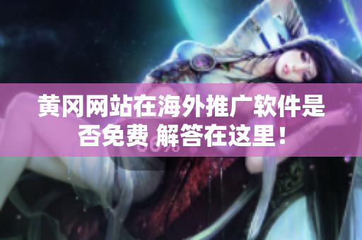 黄冈网站在海外推广软件是否免费 解答在这里！