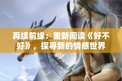 再续前缘：重新阅读《好不好》，探寻新的情感世界