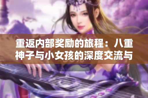 重返内部奖励的旅程：八重神子与小女孩的深度交流与成长