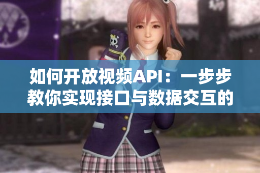 如何开放视频API：一步步教你实现接口与数据交互的方法