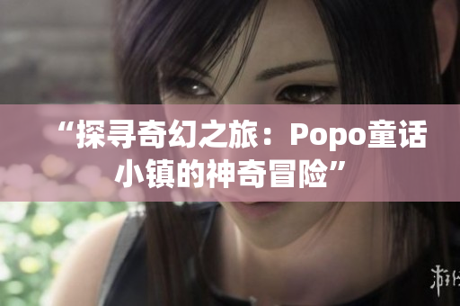 “探寻奇幻之旅：Popo童话小镇的神奇冒险”