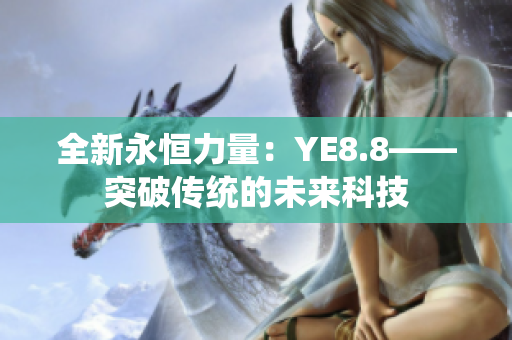 全新永恒力量：YE8.8——突破传统的未来科技