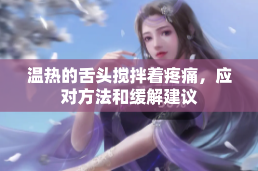 温热的舌头搅拌着疼痛，应对方法和缓解建议