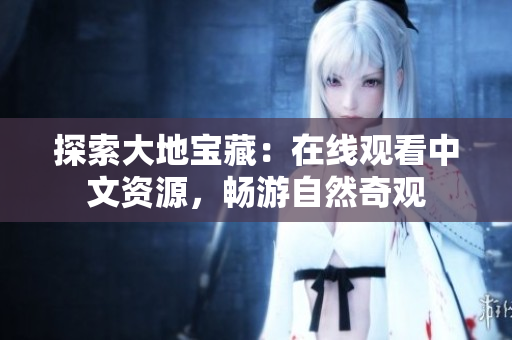 探索大地宝藏：在线观看中文资源，畅游自然奇观