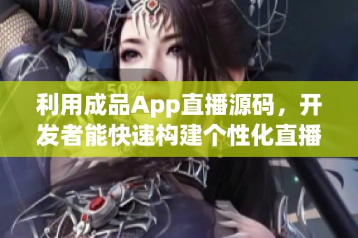 利用成品App直播源码，开发者能快速构建个性化直播应用