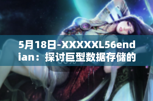 5月18日-XXXXXL56endian：探讨巨型数据存储的编码方式