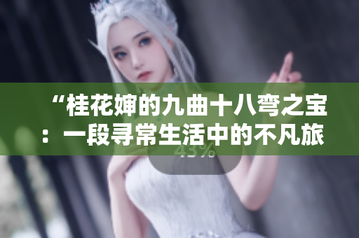 “桂花婶的九曲十八弯之宝：一段寻常生活中的不凡旅程”