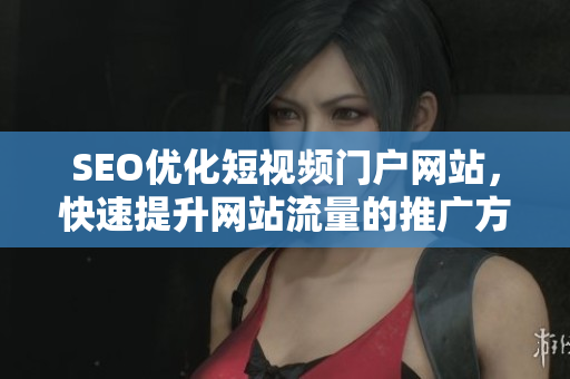 SEO优化短视频门户网站，快速提升网站流量的推广方法