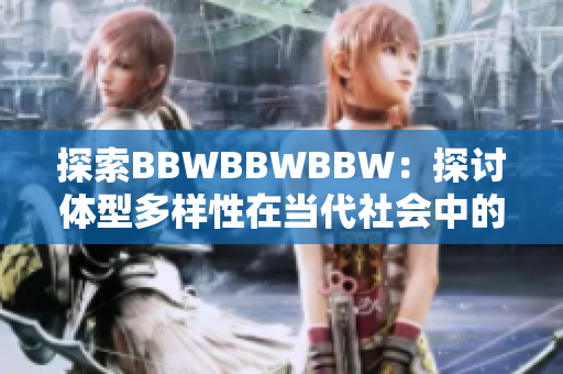 探索BBWBBWBBW：探讨体型多样性在当代社会中的地位与影响