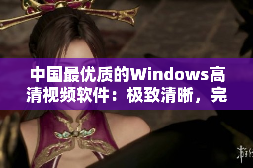 中国最优质的Windows高清视频软件：极致清晰，完美体验