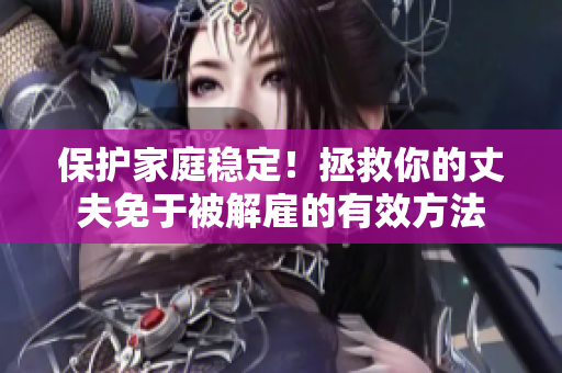 保护家庭稳定！拯救你的丈夫免于被解雇的有效方法