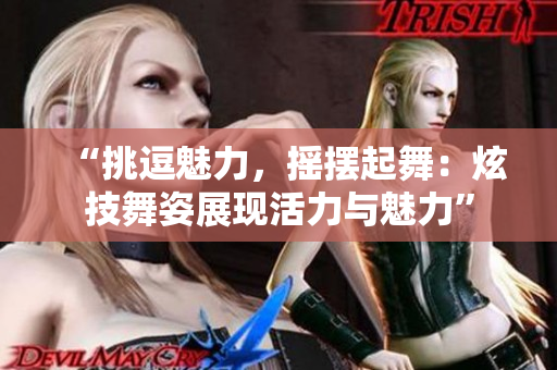 “挑逗魅力，摇摆起舞：炫技舞姿展现活力与魅力”