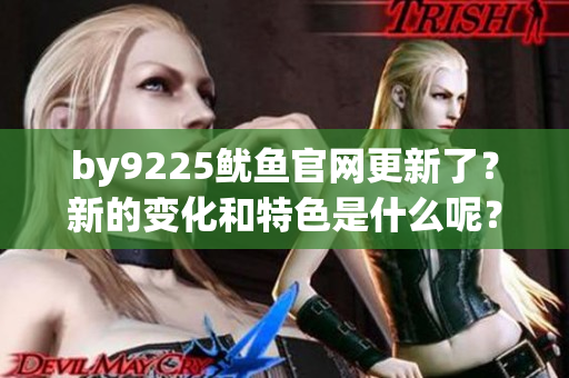 by9225鱿鱼官网更新了？新的变化和特色是什么呢？