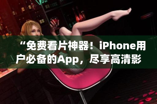 “免费看片神器！iPhone用户必备的App，尽享高清影视大片！”