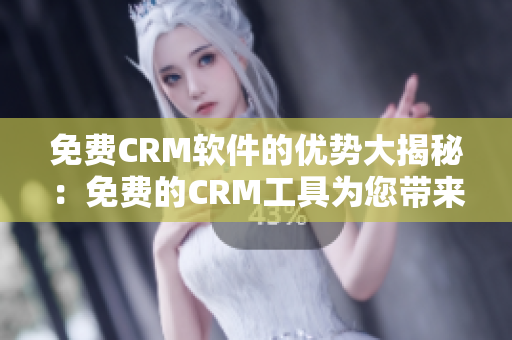 免费CRM软件的优势大揭秘：免费的CRM工具为您带来何种便利？