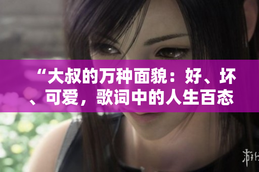 “大叔的万种面貌：好、坏、可爱，歌词中的人生百态”