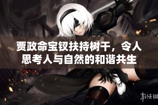 贾政命宝钗扶持树干，令人思考人与自然的和谐共生
