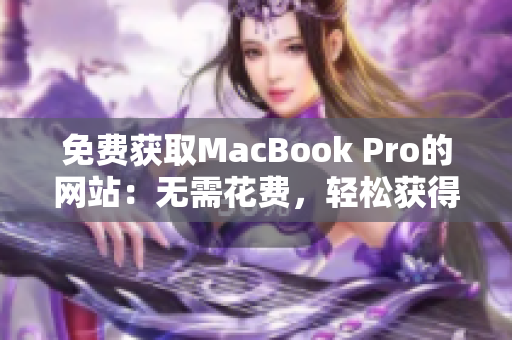 免费获取MacBook Pro的网站：无需花费，轻松获得您所需的苹果笔记本