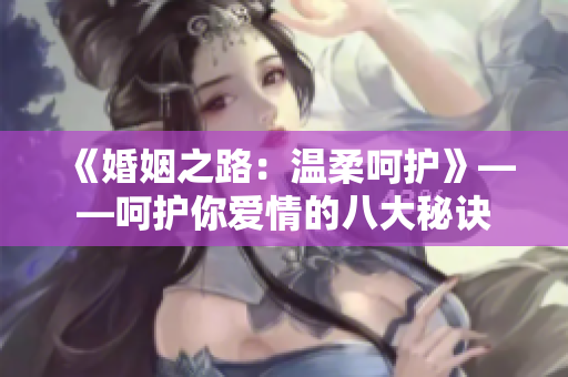 《婚姻之路：温柔呵护》——呵护你爱情的八大秘诀