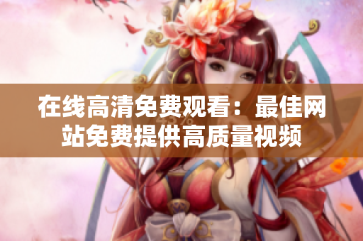 在线高清免费观看：最佳网站免费提供高质量视频