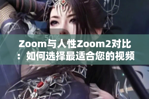 Zoom与人性Zoom2对比：如何选择最适合您的视频通讯工具
