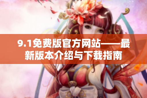 9.1免费版官方网站——最新版本介绍与下载指南