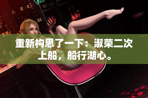 重新构思了一下：淑荣二次上船，船行湖心。