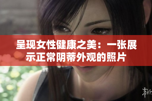 呈现女性健康之美：一张展示正常阴蒂外观的照片
