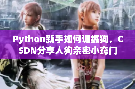 Python新手如何训练狗，CSDN分享人狗亲密小窍门