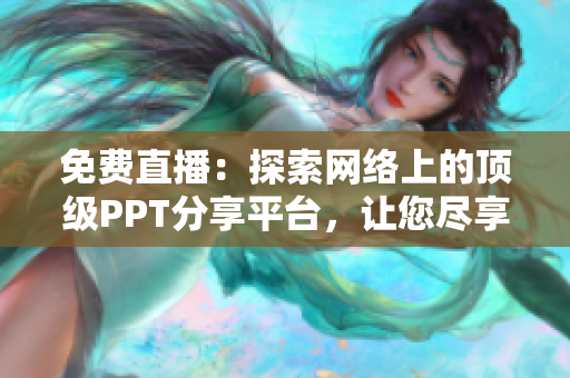 免费直播：探索网络上的顶级PPT分享平台，让您尽享专业展示与互动体验！