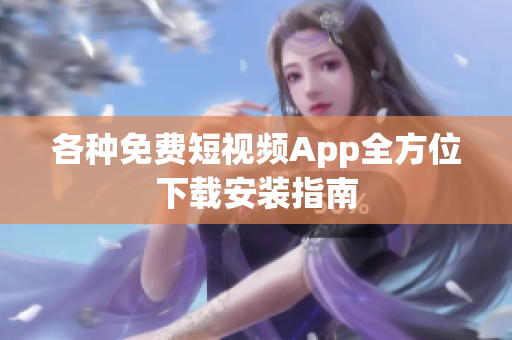 各种免费短视频App全方位下载安装指南