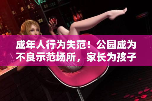 成年人行为失范！公园成为不良示范场所，家长为孩子担忧