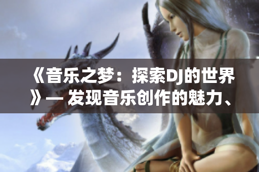 《音乐之梦：探索DJ的世界》— 发现音乐创作的魅力、技巧与挑战