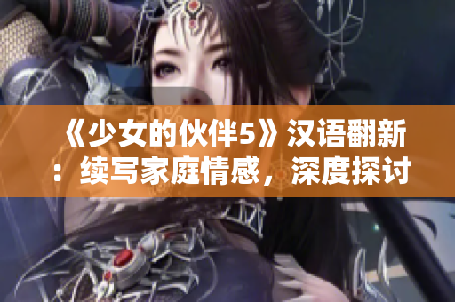 《少女的伙伴5》汉语翻新：续写家庭情感，深度探讨人际关系