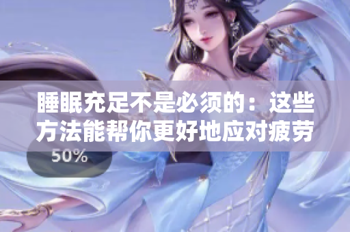 睡眠充足不是必须的：这些方法能帮你更好地应对疲劳